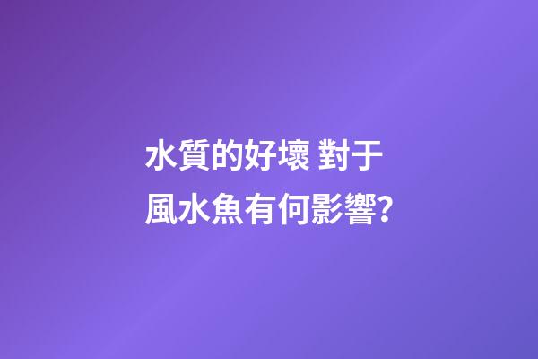 水質的好壞 對于風水魚有何影響？